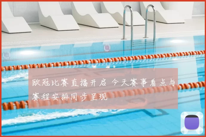 欧冠比赛直播开启 今天赛事看点与赛程安排同步呈现