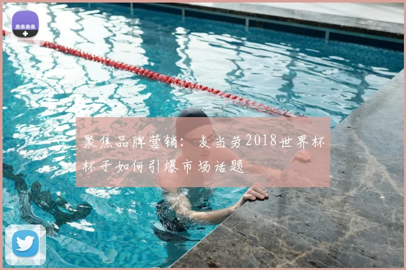 聚焦品牌营销:麦当劳2018世界杯杯子如何引爆市场话题