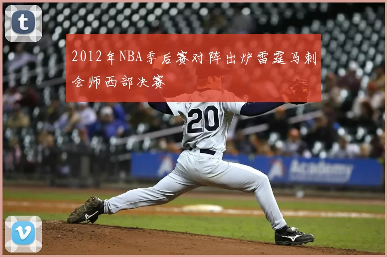 2012年NBA季后赛对阵出炉雷霆马刺会师西部决赛