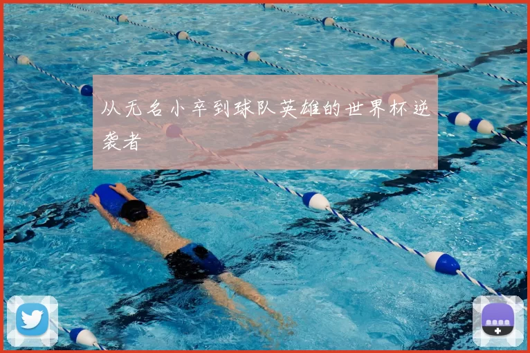 从无名小卒到球队英雄的世界杯逆袭者