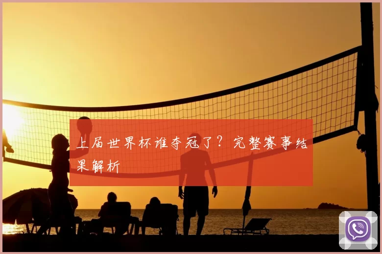 上届世界杯谁夺冠了?完整赛事结果解析