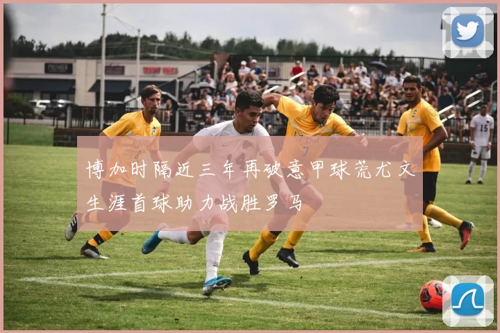 博加时隔近三年再破意甲球荒尤文生涯首球助力战胜罗马