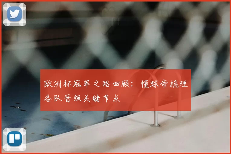 欧洲杯冠军之路回顾：懂球帝梳理各队晋级关键节点