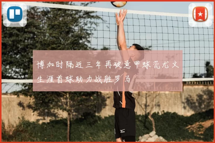 博加时隔近三年再破意甲球荒尤文生涯首球助力战胜罗马