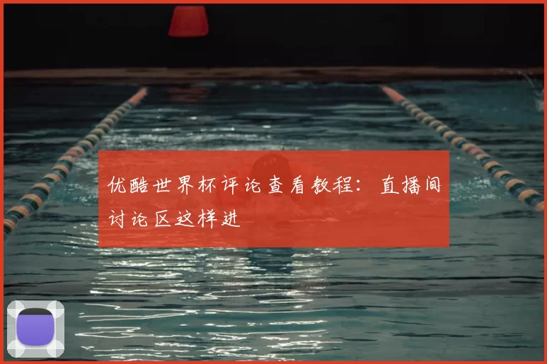 优酷世界杯评论查看教程：直播间讨论区这样进