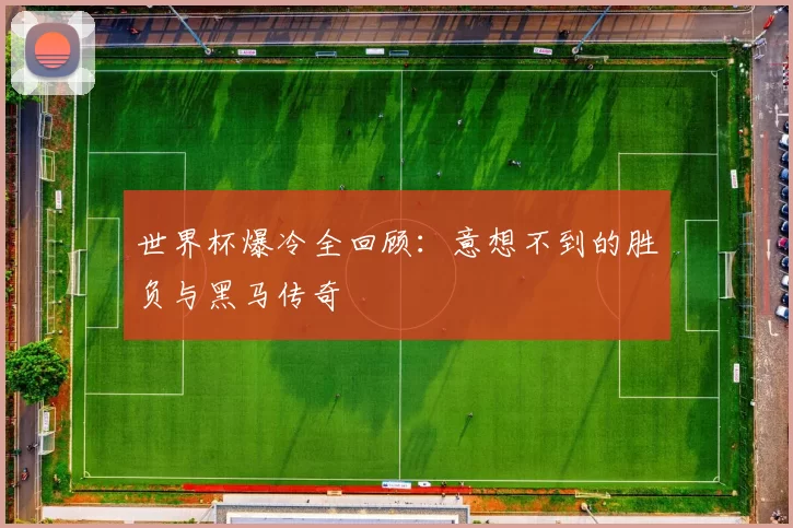 世界杯爆冷全回顾：意想不到的胜负与黑马传奇