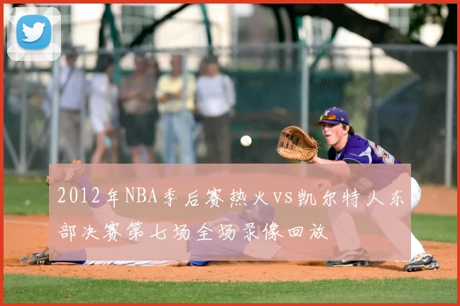 2012年NBA季后赛热火vs凯尔特人东部决赛第七场全场录像回放