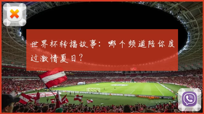 世界杯转播故事:哪个频道陪你度过激情夏日?