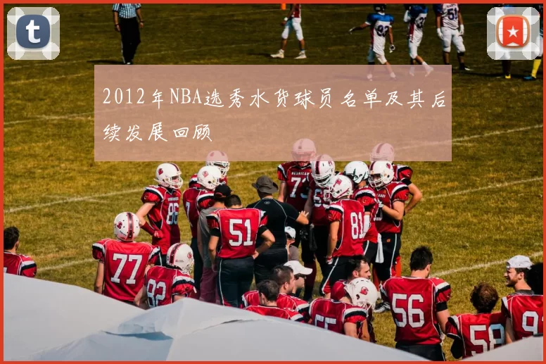 2012年NBA选秀水货球员名单及其后续发展回顾
