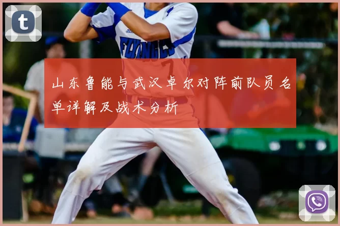山东鲁能与武汉卓尔对阵前队员名单详解及战术分析