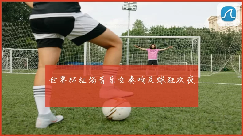 世界杯红场音乐会奏响足球狂欢夜