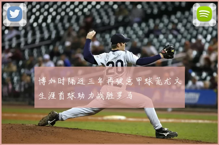 博加时隔近三年再破意甲球荒尤文生涯首球助力战胜罗马