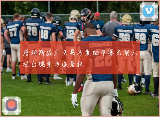 詹姆斯威少交易方案细节曝光湖人送出现金与选秀权