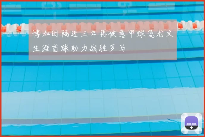 博加时隔近三年再破意甲球荒尤文生涯首球助力战胜罗马