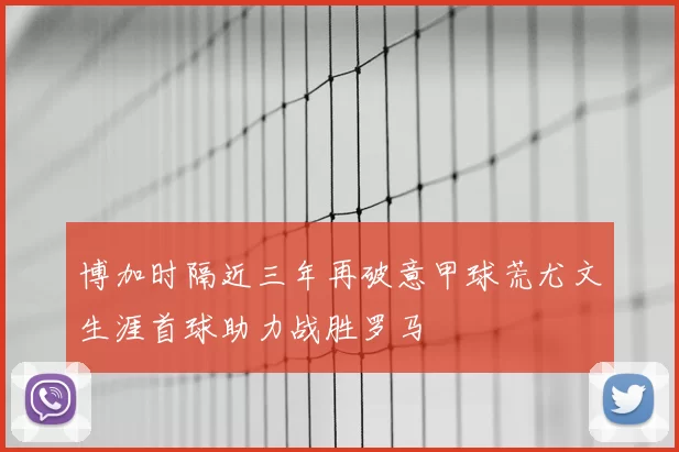 博加时隔近三年再破意甲球荒尤文生涯首球助力战胜罗马