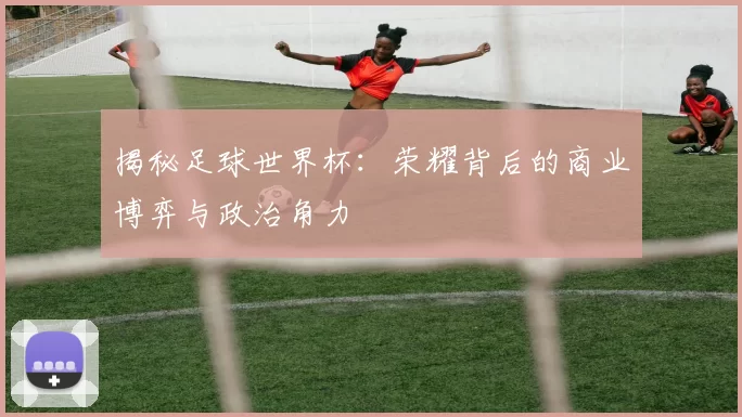 揭秘足球世界杯：荣耀背后的商业博弈与政治角力