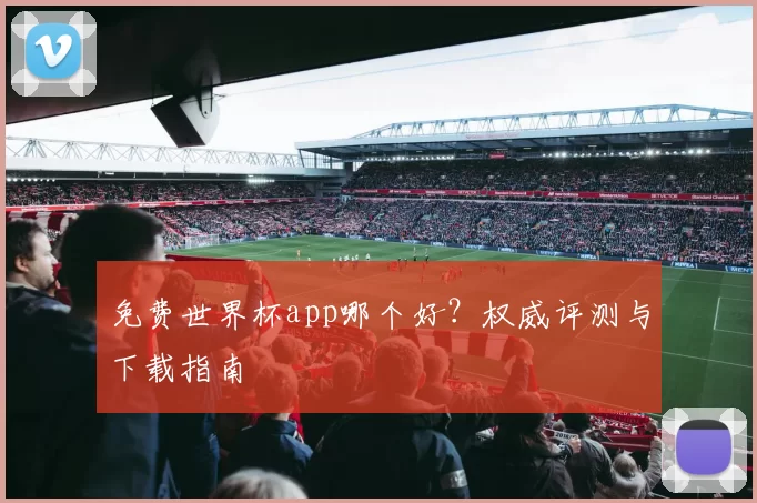 免费世界杯app哪个好？权威评测与下载指南
