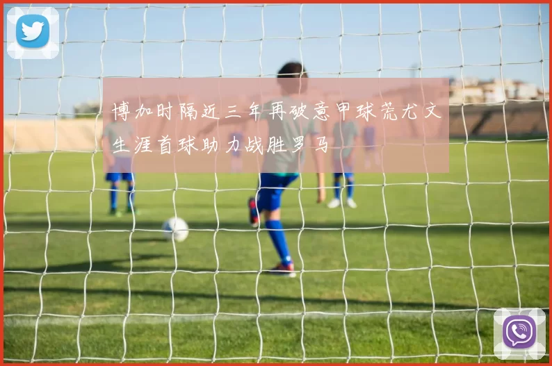 博加时隔近三年再破意甲球荒尤文生涯首球助力战胜罗马