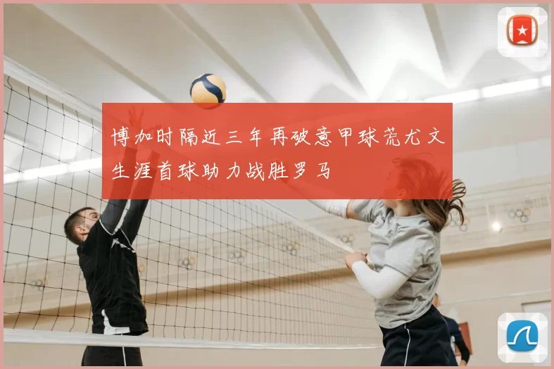 博加时隔近三年再破意甲球荒尤文生涯首球助力战胜罗马