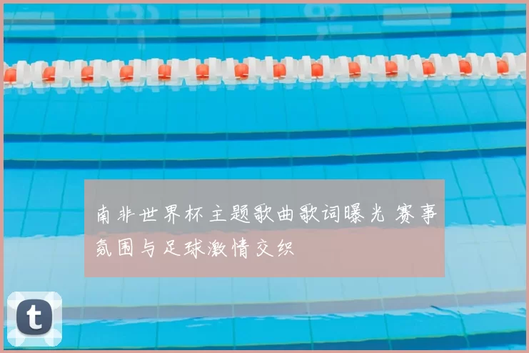 南非世界杯主题歌曲歌词曝光 赛事氛围与足球激情交织