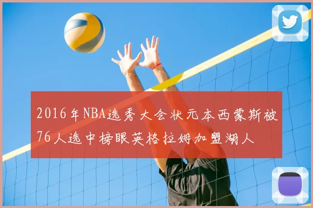2016年NBA选秀大会状元本西蒙斯被76人选中榜眼英格拉姆加盟湖人