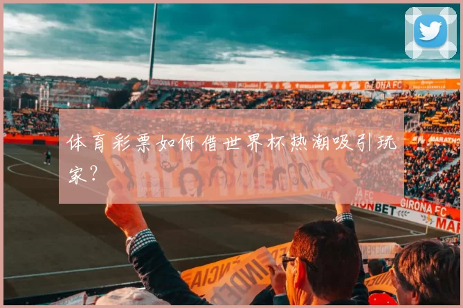 体育彩票如何借世界杯热潮吸引玩家？