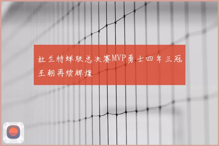 杜兰特蝉联总决赛MVP勇士四年三冠王朝再续辉煌