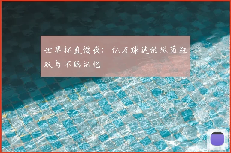世界杯直播夜：亿万球迷的绿茵狂欢与不眠记忆
