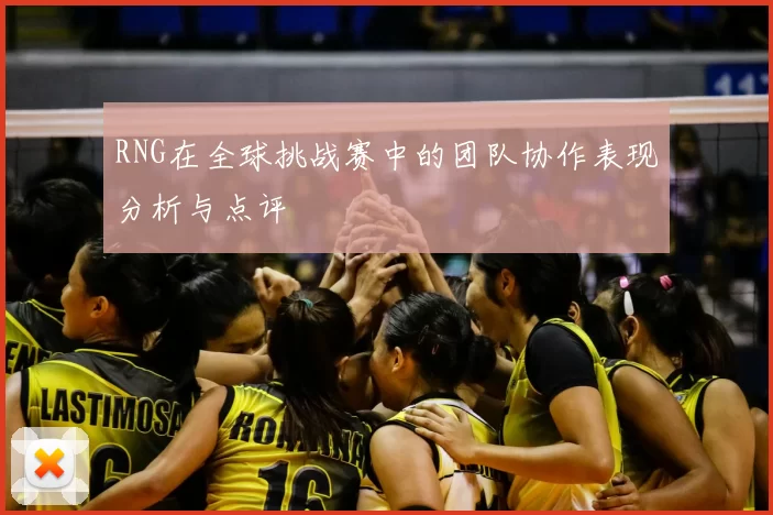 RNG在全球挑战赛中的团队协作表现分析与点评