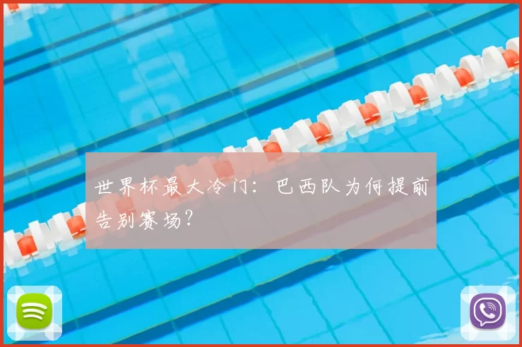 世界杯最大冷门:巴西队为何提前告别赛场?