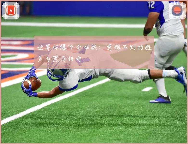 世界杯爆冷全回顾：意想不到的胜负与黑马传奇