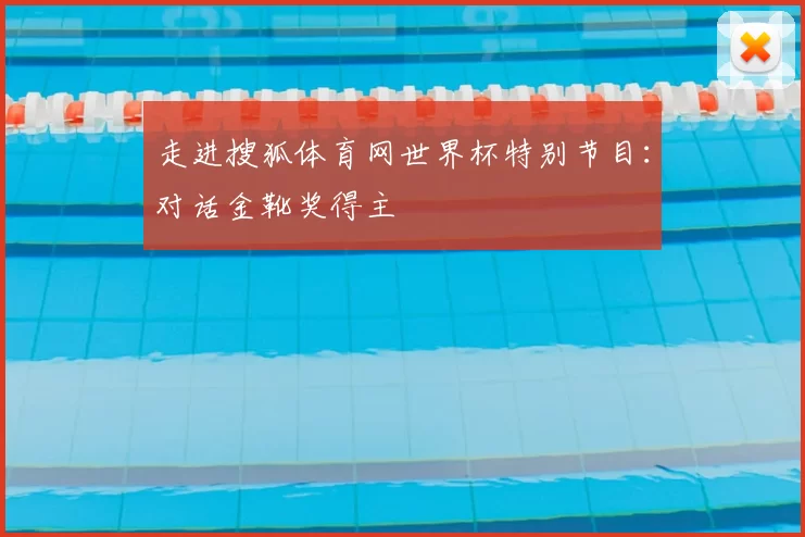 走进搜狐体育网世界杯特别节目:对话金靴奖得主