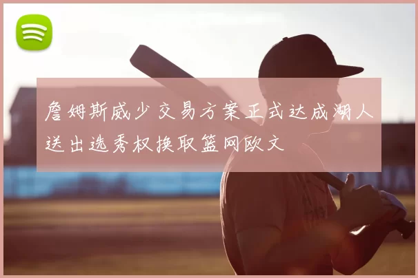 詹姆斯威少交易方案正式达成湖人送出选秀权换取篮网欧文