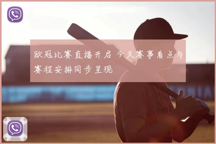 欧冠比赛直播开启 今天赛事看点与赛程安排同步呈现