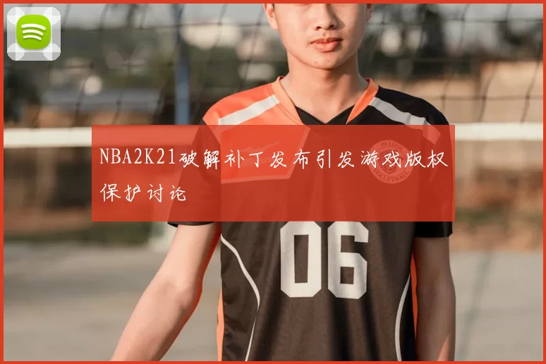 NBA2K21破解补丁发布引发游戏版权保护讨论