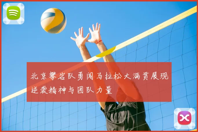 北京攀岩队勇闯马拉松大满贯展现逆袭精神与团队力量