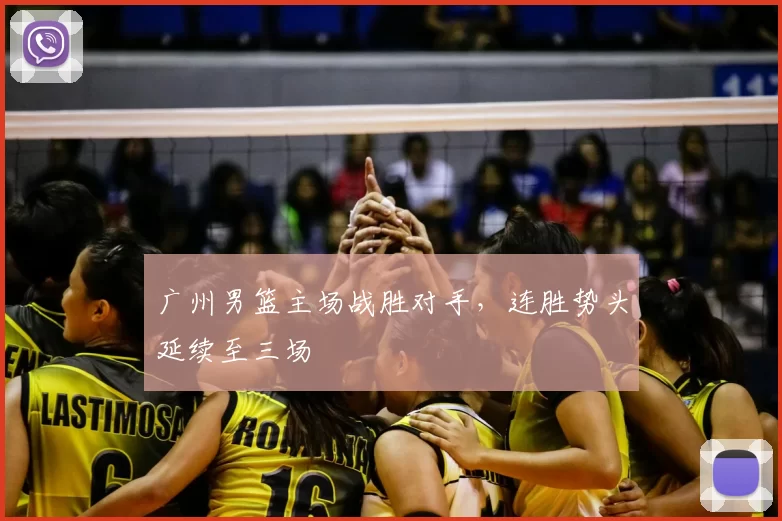 广州男篮主场战胜对手,连胜势头延续至三场
