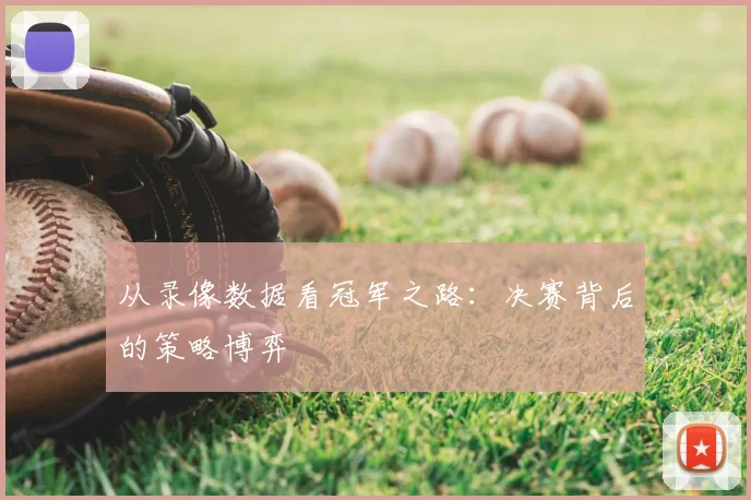 从录像数据看冠军之路：决赛背后的策略博弈