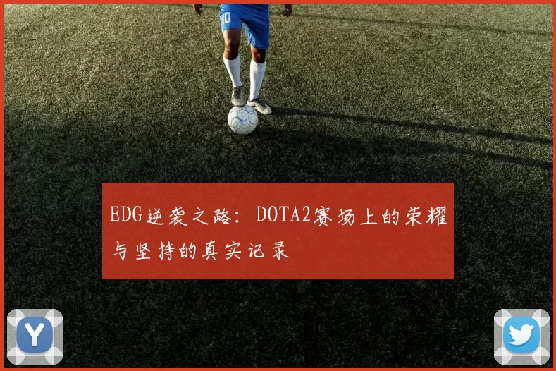EDG逆袭之路：DOTA2赛场上的荣耀与坚持的真实记录