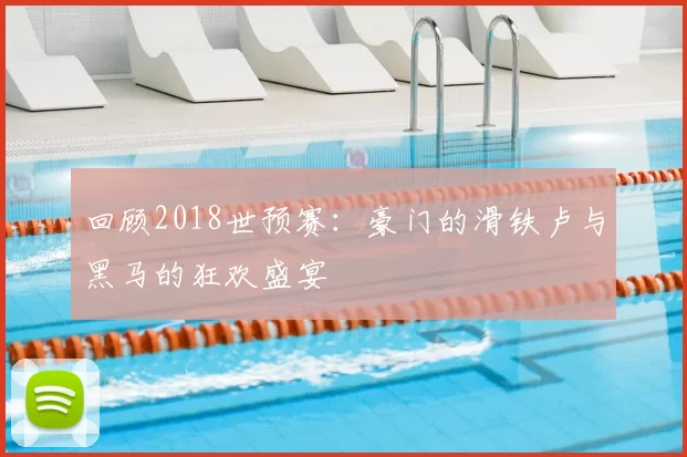 回顾2018世预赛：豪门的滑铁卢与黑马的狂欢盛宴
