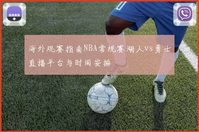 海外观赛指南NBA常规赛湖人vs勇士直播平台与时间安排