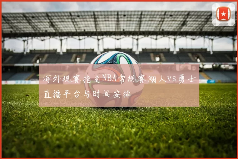海外观赛指南NBA常规赛湖人vs勇士直播平台与时间安排
