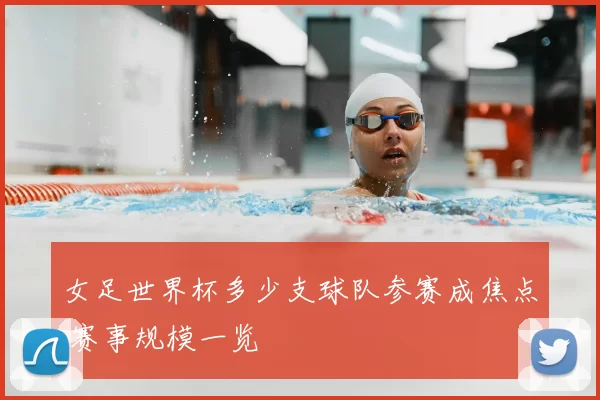 女足世界杯多少支球队参赛成焦点 赛事规模一览