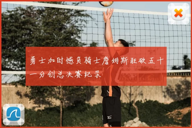 勇士加时憾负骑士詹姆斯狂砍五十一分创总决赛纪录