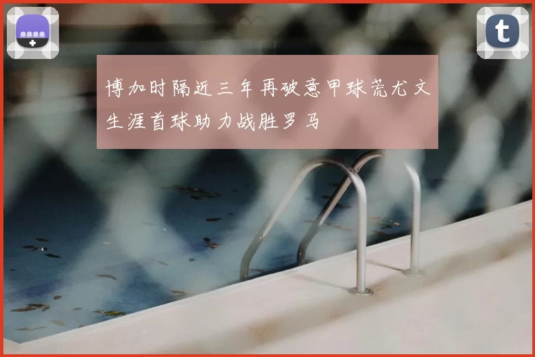 博加时隔近三年再破意甲球荒尤文生涯首球助力战胜罗马