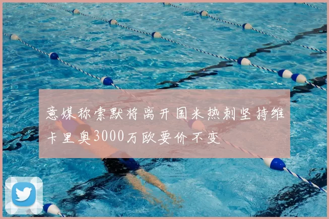 意媒称索默将离开国米热刺坚持维卡里奥3000万欧要价不变