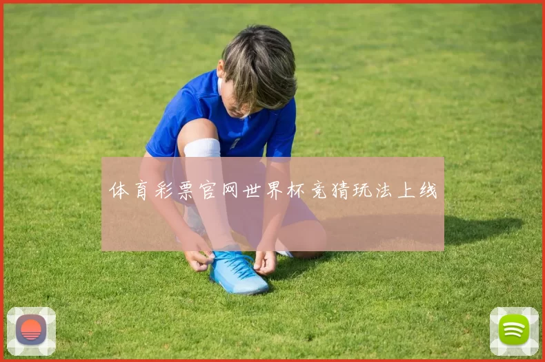 体育彩票官网世界杯竞猜玩法上线