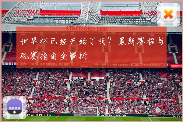 世界杯已经开始了吗?最新赛程与观赛指南全解析