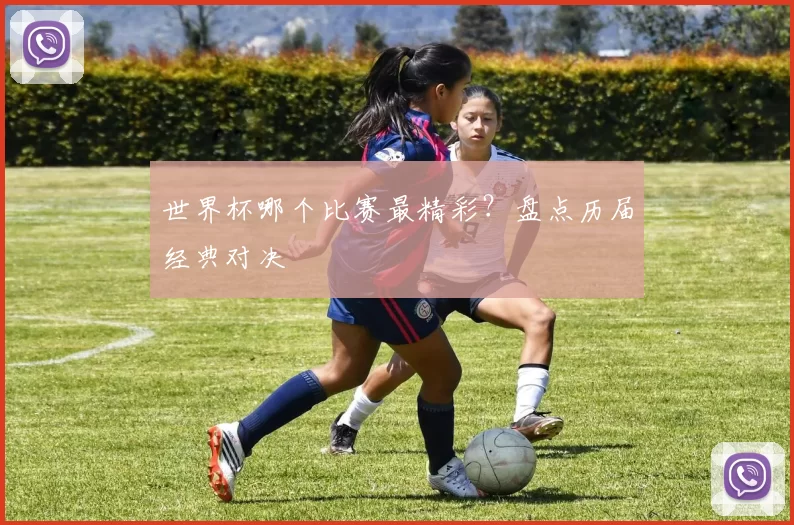 世界杯哪个比赛最精彩？盘点历届经典对决