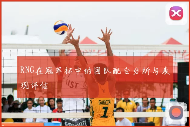 RNG在冠军杯中的团队配合分析与表现评估